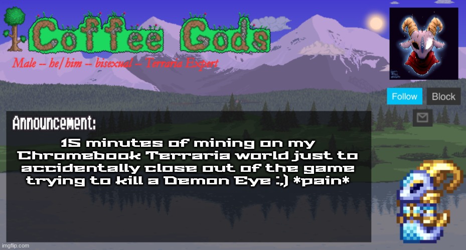 *screams in German* | 15 minutes of mining on my Chromebook Terraria world just to accidentally close out of the game trying to kill a Demon Eye :,) *pain* | image tagged in coffeegod's official announcement template v2 | made w/ Imgflip meme maker