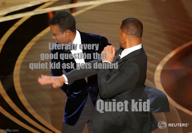 Will Smith punching Chris Rock | Literally every good question that quiet kid ask gets denied; Quiet kid | image tagged in will smith punching chris rock,memes | made w/ Imgflip meme maker