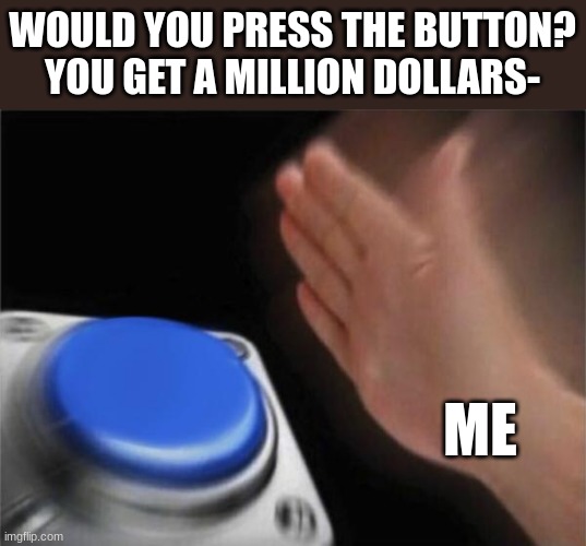 but I didn't finnish | WOULD YOU PRESS THE BUTTON?
YOU GET A MILLION DOLLARS-; ME | image tagged in memes,blank nut button | made w/ Imgflip meme maker