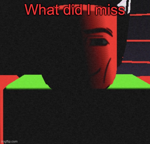 Guh | What did I miss | image tagged in guh | made w/ Imgflip meme maker