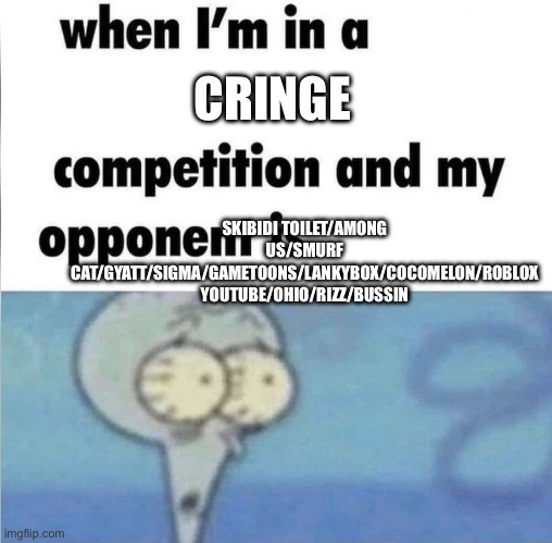 Uh oh | CRINGE; SKIBIDI TOILET/AMONG US/SMURF CAT/GYATT/SIGMA/GAMETOONS/LANKYBOX/COCOMELON/ROBLOX YOUTUBE/OHIO/RIZZ/BUSSIN | image tagged in whe i'm in a competition and my opponent is | made w/ Imgflip meme maker