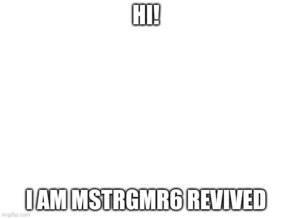 Im back! | HI! I AM MSTRGMR6 REVIVED | image tagged in new | made w/ Imgflip meme maker
