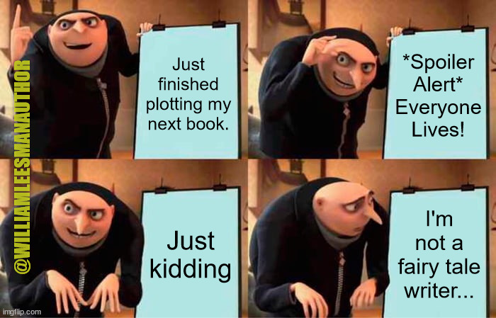 Gru not a fairy tale writer | Just finished plotting my
next book. *Spoiler
Alert*
Everyone
Lives! @WILLIAMLEESMANAUTHOR; Just kidding; I'm not a fairy tale writer... | image tagged in memes,gru's plan | made w/ Imgflip meme maker