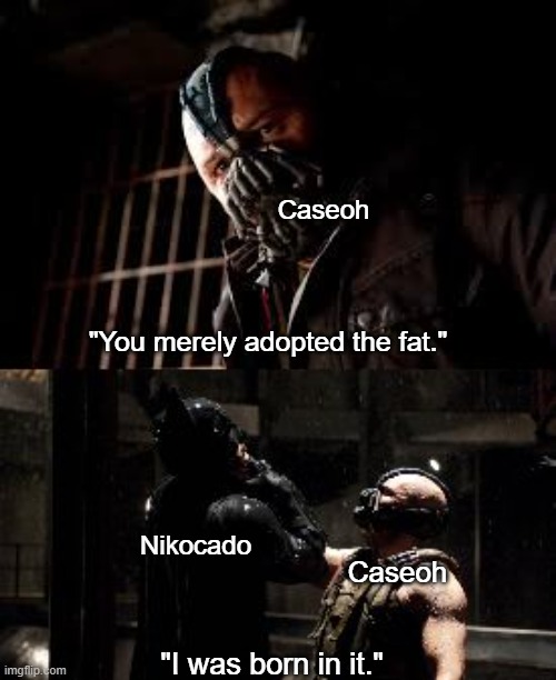 You Merely Adopted X I Was Born In It,Molded By It Extended | Caseoh "You merely adopted the fat." Nikocado Caseoh "I was born in it." | image tagged in you merely adopted x i was born in it molded by it extended | made w/ Imgflip meme maker