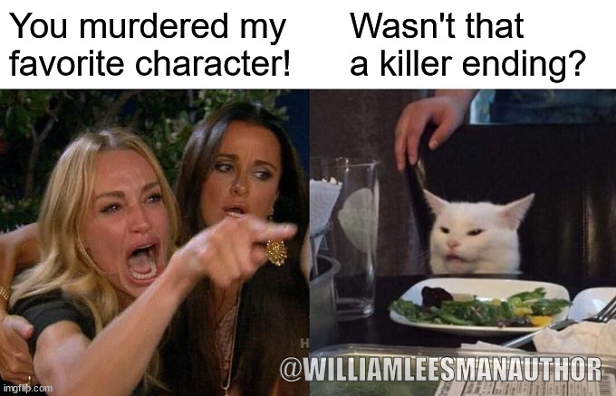 Cat-killer ending | You murdered my favorite character! Wasn't that a killer ending? @WILLIAMLEESMANAUTHOR | image tagged in memes,woman yelling at cat | made w/ Imgflip meme maker