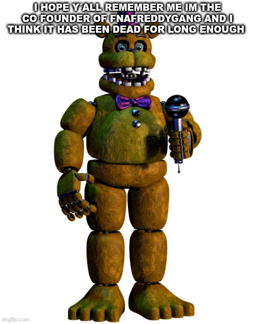 IM BACK | I HOPE Y´ALL REMEMBER ME IM THE CO FOUNDER OF FNAFREDDYGANG AND I THINK IT HAS BEEN DEAD FOR LONG ENOUGH | image tagged in back | made w/ Imgflip meme maker