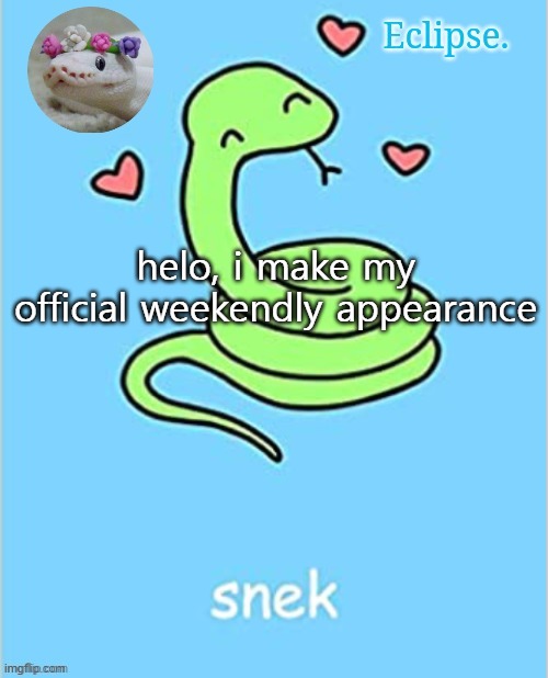 . | helo, i make my official weekendly appearance | image tagged in h | made w/ Imgflip meme maker