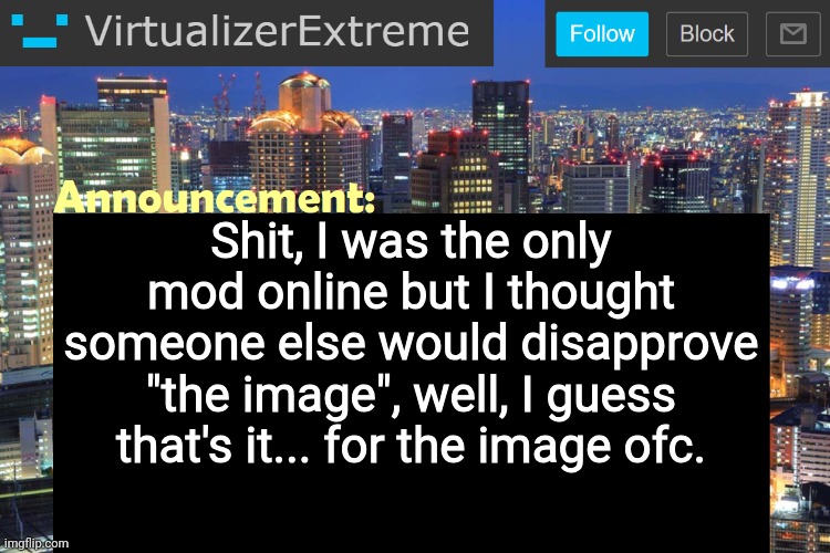 Virtualizer Updated Announcement | Shit, I was the only mod online but I thought someone else would disapprove "the image", well, I guess that's it... for the image ofc. | image tagged in virtualizer updated announcement | made w/ Imgflip meme maker