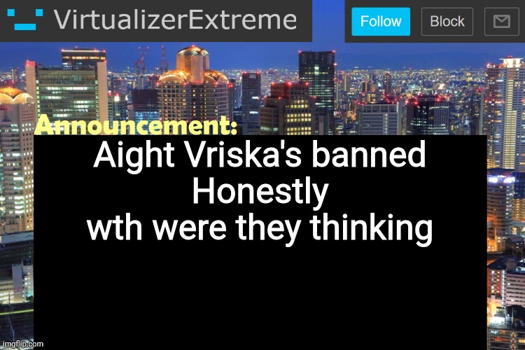 Virtualizer Updated Announcement | Aight Vriska's banned
Honestly wth were they thinking | image tagged in virtualizer updated announcement | made w/ Imgflip meme maker