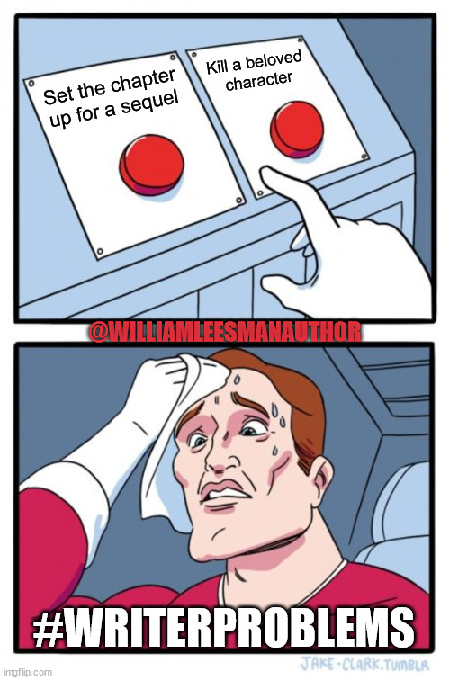Sequel or death of character | Kill a beloved 
character; Set the chapter up for a sequel; @WILLIAMLEESMANAUTHOR; #WRITERPROBLEMS | image tagged in memes,two buttons | made w/ Imgflip meme maker