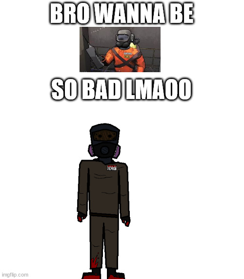 clean-up crew spdr 2 | BRO WANNA BE; SO BAD LMAOO | image tagged in clean-up crew spdr 2 | made w/ Imgflip meme maker
