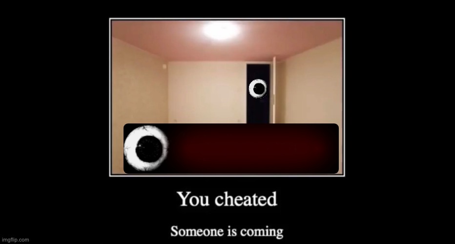 You cheated. Someone is coming | image tagged in you cheated someone is coming | made w/ Imgflip meme maker