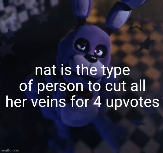 goofster | nat is the type of person to cut all her veins for 4 upvotes | image tagged in goofster | made w/ Imgflip meme maker