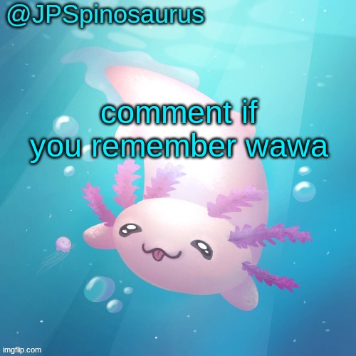 JPSpinosaurus axolotl temp v2 | comment if you remember wawa | image tagged in jpspinosaurus axolotl temp v2 | made w/ Imgflip meme maker