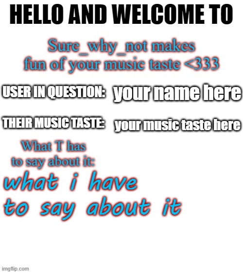 I made a new template. Comment your music taste below if you want me to make fun of it | your name here; your music taste here; what i have to say about it | image tagged in t makes fun of your music taste | made w/ Imgflip meme maker