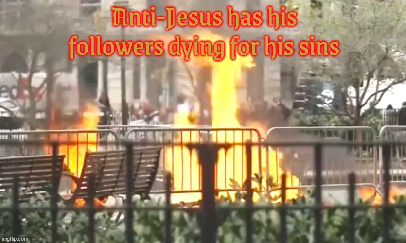 Anti-Jesus | Anti-Jesus has his followers dying for his sins | image tagged in trump's martyr,maga mess,lite on fire,immolination,trump nuts,burn a hat instead | made w/ Imgflip meme maker