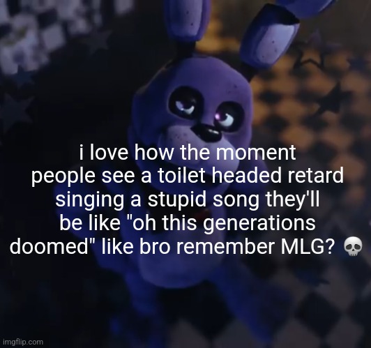 goofster | i love how the moment people see a toilet headed retard singing a stupid song they'll be like "oh this generations doomed" like bro remember MLG? 💀 | image tagged in goofster | made w/ Imgflip meme maker