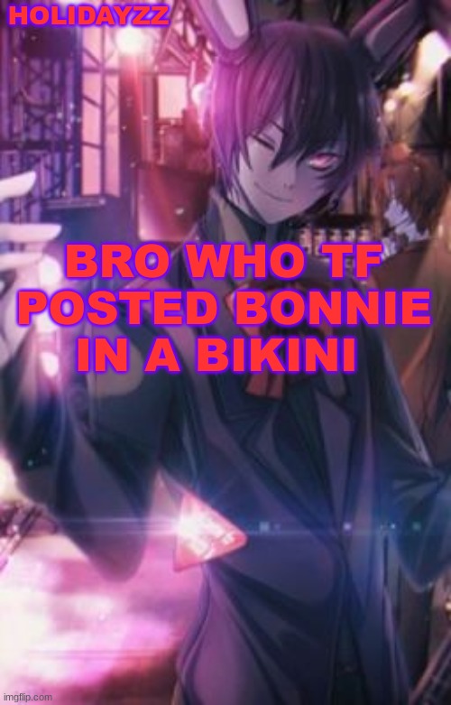 HOLIDAYZZ; BRO WHO TF POSTED BONNIE IN A BIKINI | image tagged in holidayzz bonnie temp 16 | made w/ Imgflip meme maker