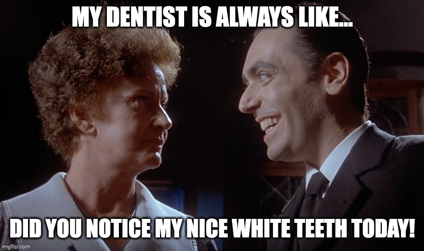 My Dentist is Flexing | MY DENTIST IS ALWAYS LIKE... DID YOU NOTICE MY NICE WHITE TEETH TODAY! | image tagged in people plotting,dentist,teeth,funny meme,smiling | made w/ Imgflip meme maker