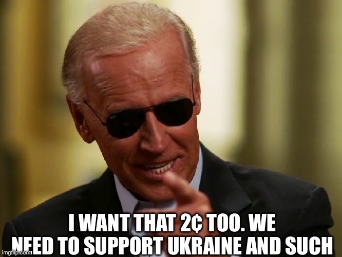 Cool Joe Biden | I WANT THAT 2¢ TOO. WE NEED TO SUPPORT UKRAINE AND SUCH | image tagged in cool joe biden | made w/ Imgflip meme maker