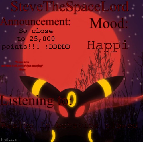 :3 | So close to 25,000 points!!! :DDDDD; Happi; Basics in behavior slowed | image tagged in stevethespacelord announcement template real | made w/ Imgflip meme maker