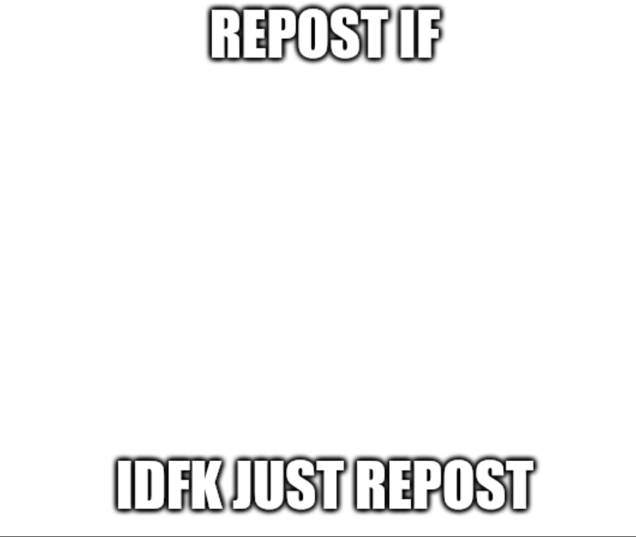 Repost if idfk just repost Blank Meme Template