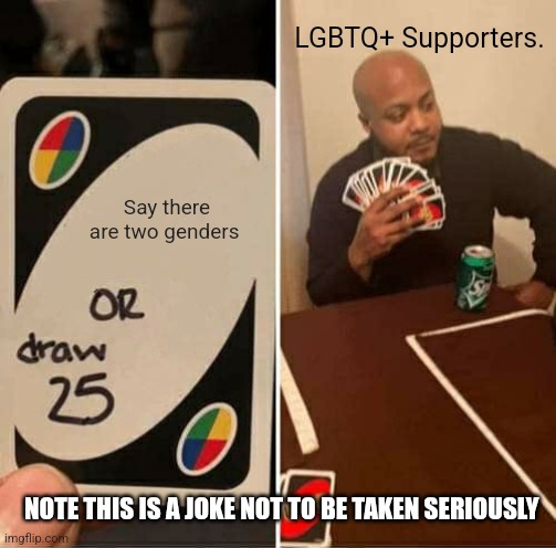 UNO Draw 25 Cards | LGBTQ+ Supporters. Say there are two genders; NOTE THIS IS A JOKE NOT TO BE TAKEN SERIOUSLY | image tagged in memes,uno draw 25 cards | made w/ Imgflip meme maker