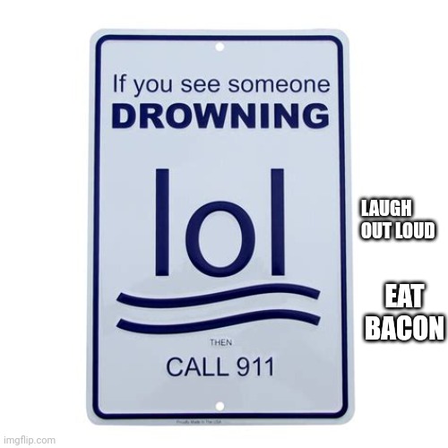 The origin story of drowning_equals_lol | LAUGH OUT LOUD; EAT BACON | image tagged in if you see someone __ lol call 911 | made w/ Imgflip meme maker