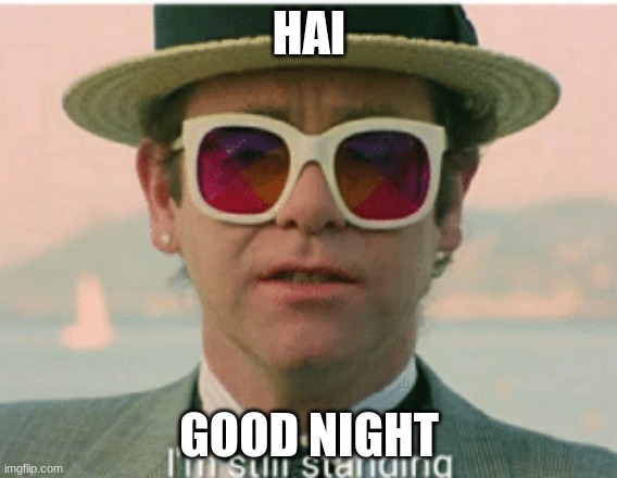 im still standing | HAI; GOOD NIGHT | image tagged in im still standing | made w/ Imgflip meme maker