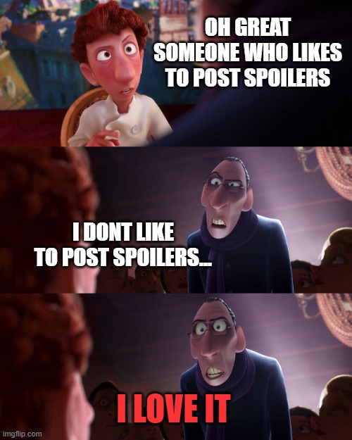 spoilers | OH GREAT SOMEONE WHO LIKES TO POST SPOILERS; I DONT LIKE TO POST SPOILERS... I LOVE IT | image tagged in ratatouille | made w/ Imgflip meme maker