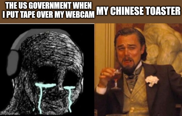 When I put tape over my webcam | THE US GOVERNMENT WHEN I PUT TAPE OVER MY WEBCAM; MY CHINESE TOASTER | image tagged in government | made w/ Imgflip meme maker