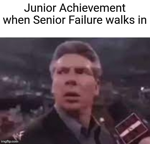 x when x walks in | Junior Achievement when Senior Failure walks in | image tagged in x when x walks in,memes | made w/ Imgflip meme maker