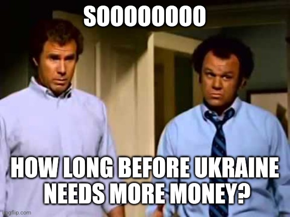 SOOOOOOOO; HOW LONG BEFORE UKRAINE
 NEEDS MORE MONEY? | image tagged in funny memes | made w/ Imgflip meme maker