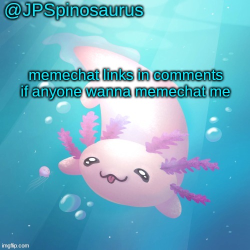 JPSpinosaurus axolotl temp v2 | memechat links in comments if anyone wanna memechat me | image tagged in jpspinosaurus axolotl temp v2 | made w/ Imgflip meme maker
