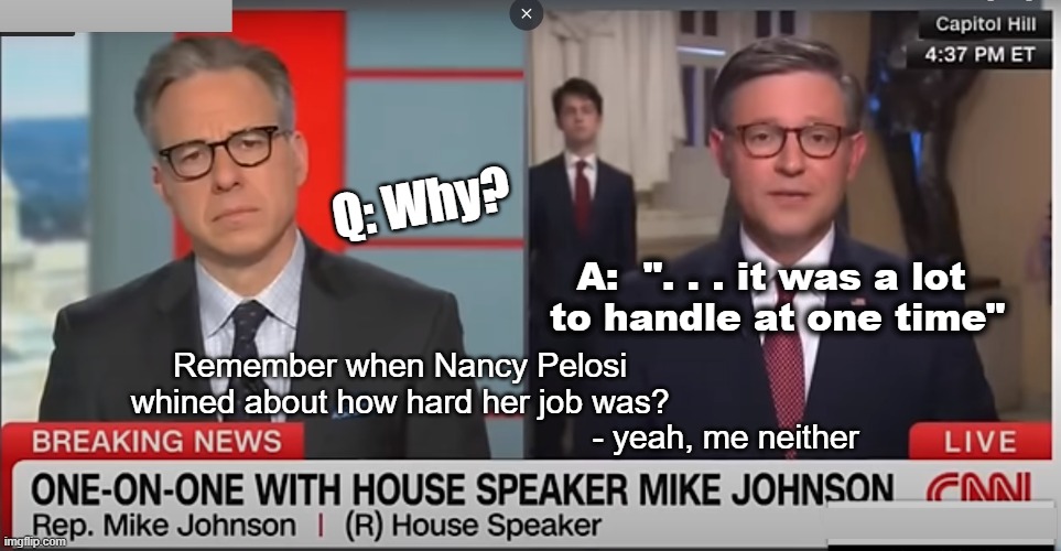 OMG - Governing is hard | Q: Why? A:  ". . . it was a lot 
to handle at one time"; Remember when Nancy Pelosi
whined about how hard her job was? - yeah, me neither | image tagged in mike johnson,nancy pelosi,speaker | made w/ Imgflip meme maker