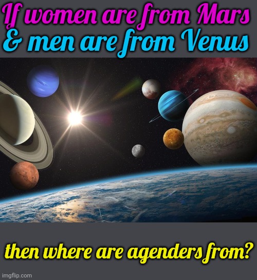 Pluto? | If women are from Mars; & men are from Venus; then where are agenders from? | image tagged in solar system,gender studies,lgbt,planets,astronomy,outer space | made w/ Imgflip meme maker