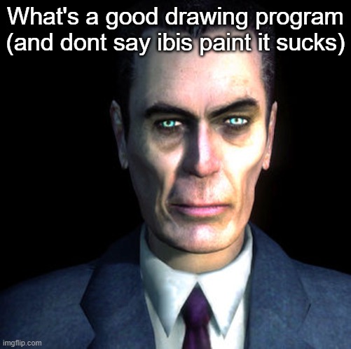 gman | What's a good drawing program (and dont say ibis paint it sucks) | image tagged in gman | made w/ Imgflip meme maker