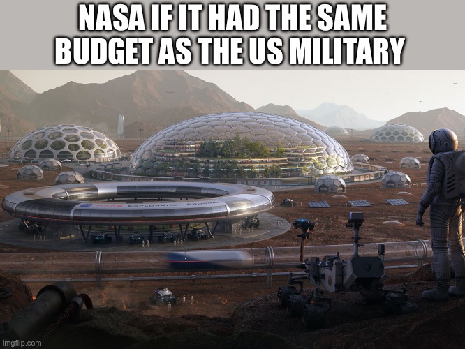 NASA IF IT HAD THE SAME BUDGET AS THE US MILITARY | image tagged in memes,nasa,shitpost,humor,lol | made w/ Imgflip meme maker