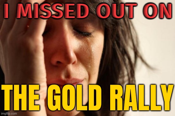Missed Out On The Gold Rally? | I MISSED OUT ON; THE GOLD RALLY | image tagged in memes,first world problems,gold,because capitalism,i came looking for copper and i found gold,breaking news | made w/ Imgflip meme maker
