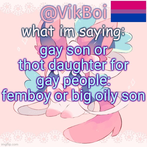 Vik's Sylveon Temp | gay son or thot daughter for gay people: femboy or big oily son | image tagged in vik's sylveon temp | made w/ Imgflip meme maker