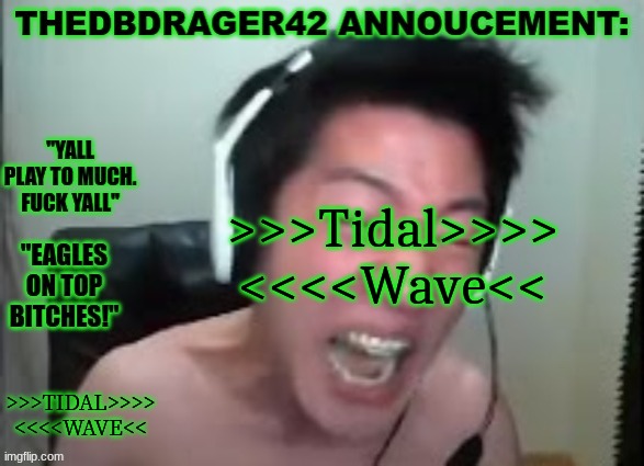 thedbdrager42s annoucement template | >>>Tidal>>>> <<<<Wave<<; >>>TIDAL>>>> <<<<WAVE<< | image tagged in thedbdrager42s annoucement template | made w/ Imgflip meme maker