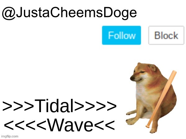 JustaCheemsDoge Annoucement Template | >>>Tidal>>>> <<<<Wave<< | image tagged in justacheemsdoge annoucement template | made w/ Imgflip meme maker
