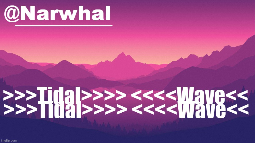 narwhal annoucement temp 8 | >>>Tidal>>>> <<<<Wave<<; >>>Tidal>>>> <<<<Wave<< | image tagged in narwhal annoucement temp 8 | made w/ Imgflip meme maker