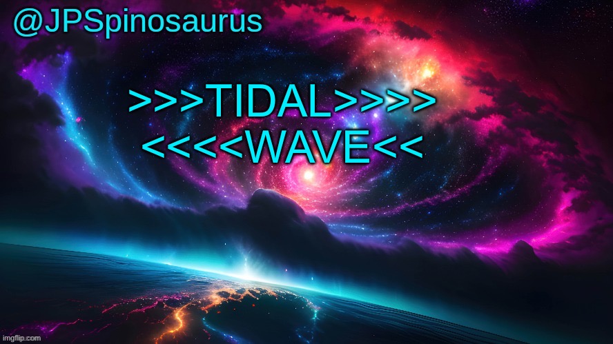 JPSpinosaurus's space temp | >>>TIDAL>>>> <<<<WAVE<< | image tagged in jpspinosaurus's space temp | made w/ Imgflip meme maker
