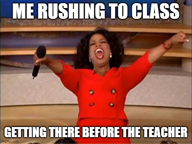 Oprah You Get A | ME RUSHING TO CLASS; GETTING THERE BEFORE THE TEACHER | image tagged in memes,oprah you get a,high school | made w/ Imgflip meme maker