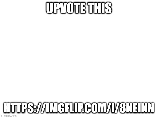 just upvote | UPVOTE THIS; HTTPS://IMGFLIP.COM/I/8NEINN | made w/ Imgflip meme maker