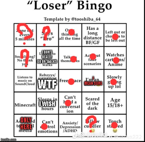 loser bingo | I DON'T REALLY GO ON WALKS; I MEAN SURE; WTF; I WISH; ONLY HERE | image tagged in loser bingo | made w/ Imgflip meme maker
