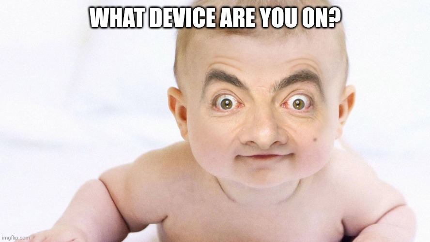 sussy bean | WHAT DEVICE ARE YOU ON? | image tagged in sussy bean | made w/ Imgflip meme maker