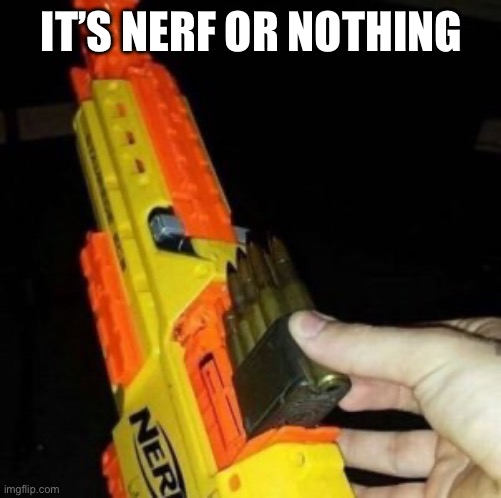 Nerf Gun with Real Bullet | IT’S NERF OR NOTHING | image tagged in nerf gun with real bullet | made w/ Imgflip meme maker