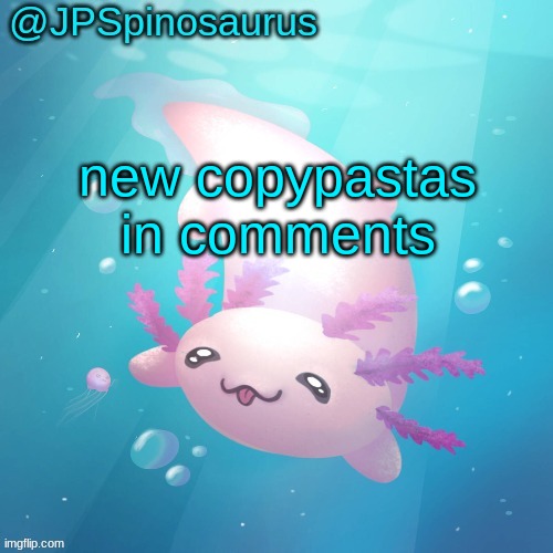 JPSpinosaurus axolotl temp v2 | new copypastas in comments | image tagged in jpspinosaurus axolotl temp v2 | made w/ Imgflip meme maker
